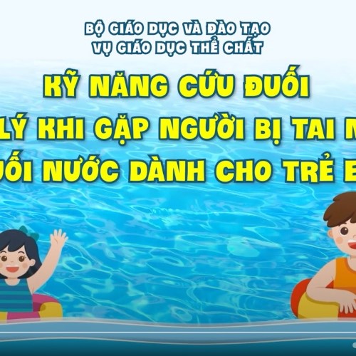 Kỹ năng cứu đuối, xử lý khi gặp người bị tai nạn đuối nước dành cho trẻ em